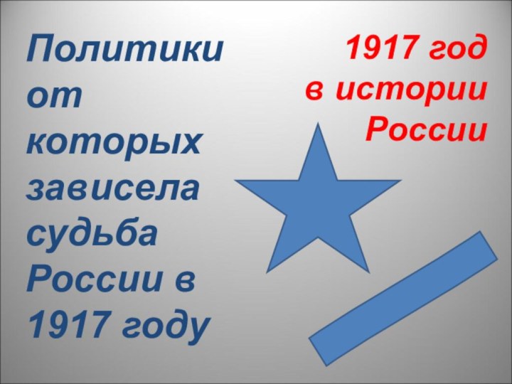 Политики  от которых зависела судьба России в 1917 году1917 год в истории России