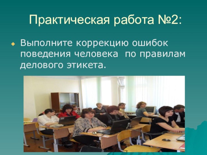 Практическая работа №2:Выполните коррекцию ошибок поведения человека по правилам делового этикета.