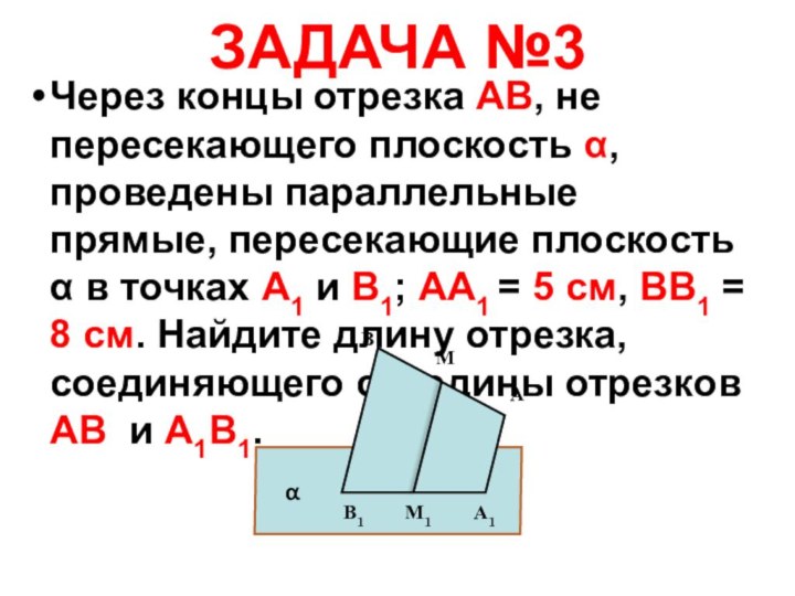 ЗАДАЧА №3Через концы отрезка АВ, не пересекающего плоскость α, проведены параллельные прямые,