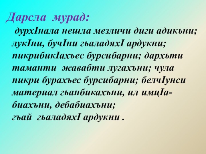 Дарсла мурад:  дурхIнала нешла мезличи диги адикьни;   лукIни, бучIни