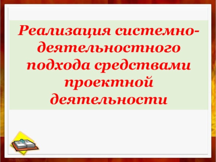 Реализация системно-деятельностного подхода средствами проектной деятельности