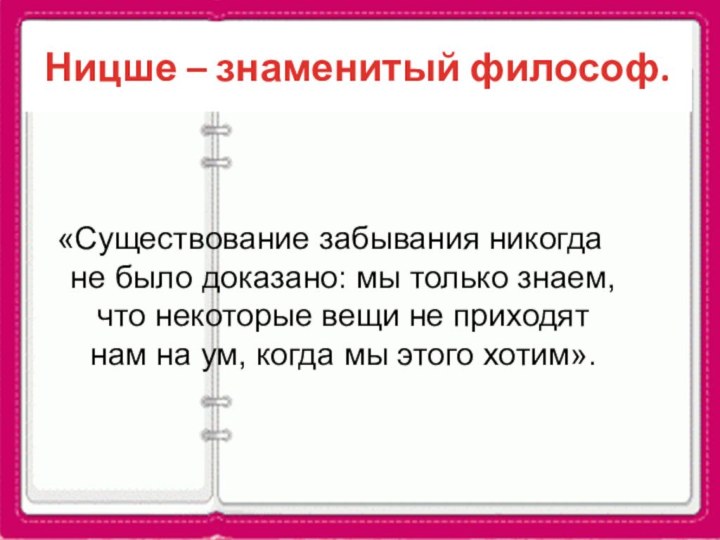 Ницше – знаменитый философ.«Существование забывания никогда не было доказано: мы только знаем,