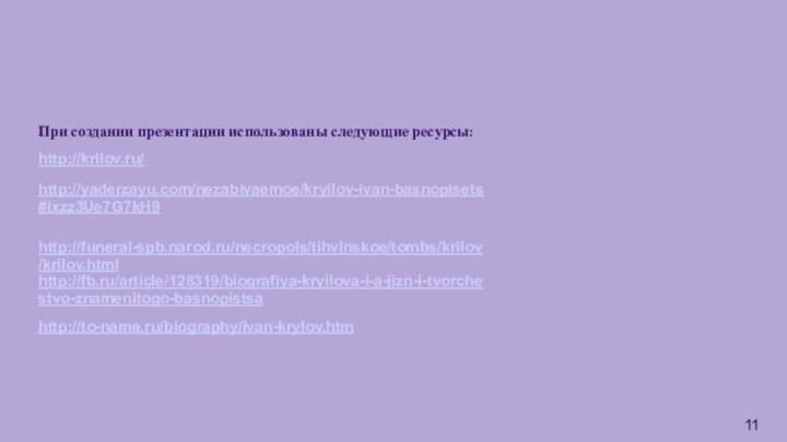 При создании презентации использованы следующие ресурсы:http://krilov.ru/ http://yaderzayu.com/nezabivaemoe/kryilov-ivan-basnopisets#ixzz3Ue7G7kH9http://funeral-spb.narod.ru/necropols/tihvinskoe/tombs/krilov/krilov.html http://fb.ru/article/128319/biografiya-kryilova-i-a-jizn-i-tvorchestvo-znamenitogo-basnopistsahttp://to-name.ru/biography/ivan-krylov.htm