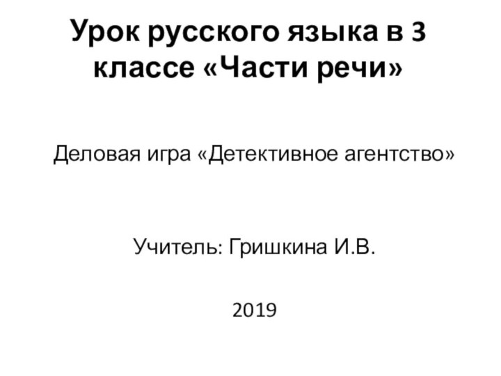 Урок русского языка в 3 классе «Части речи» Деловая игра «Детективное агентство»Учитель: Гришкина И.В.2019