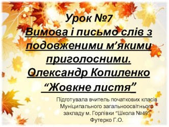 Презентация к уроку украинского языка и литературного чтения на тему Подовження м’яких приголосних і позначення їх на письмі. Олександр Копиленко Жовкне листя