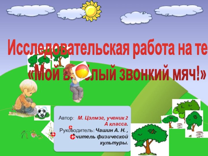 Исследовательская работа на тему: «Мой весёлый звонкий мяч!»	Автор:  М. Цэлмэг, ученик