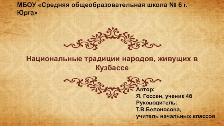 Национальные традиции народов, живущих в КузбассеМБОУ «Средняя общеобразовательная школа № 6 г.Юрга»Автор:Я.