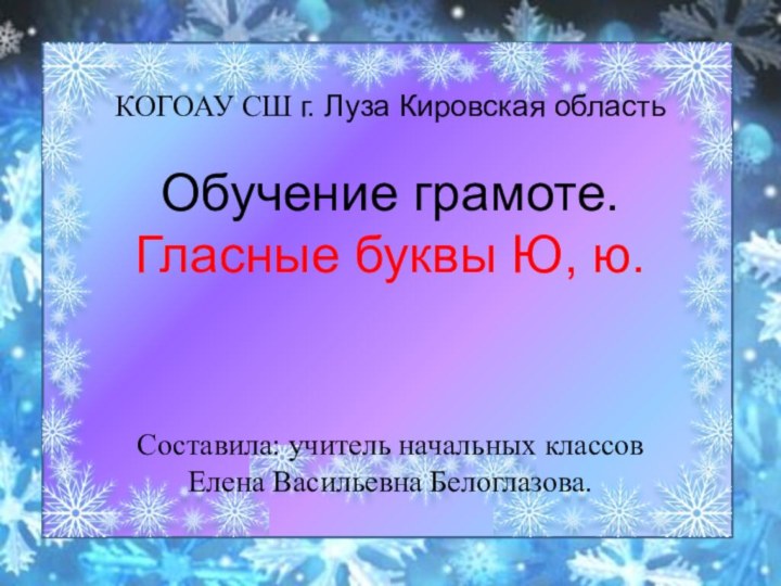 КОГОАУ СШ г. Луза Кировская область Обучение грамоте.Гласные буквы Ю, ю. Составила: