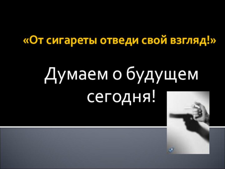 «От сигареты отведи свой взгляд!»Думаем о будущем сегодня!