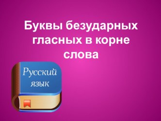 Презентация по русскому языку на тему Правописание безударных гласных в корне слова