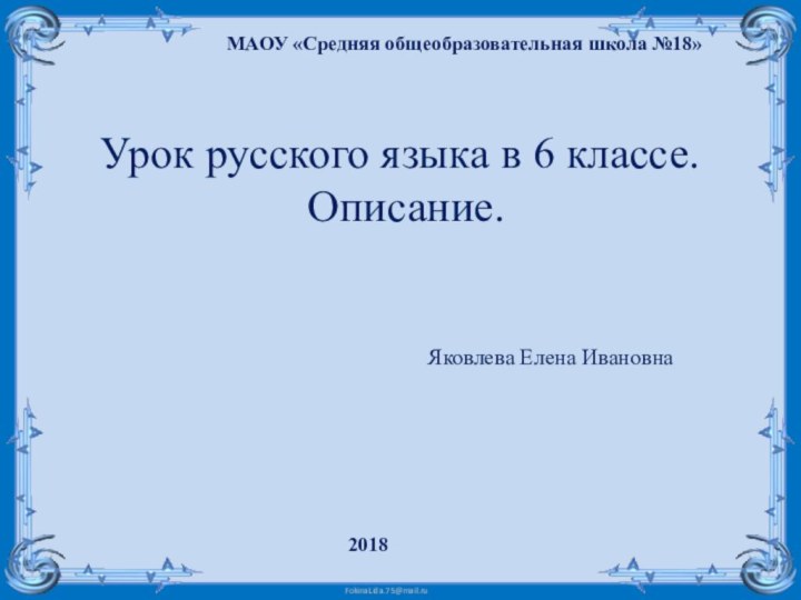 Урок русского языка в 6 классе.  Описание.Яковлева Елена ИвановнаМАОУ «Средняя общеобразовательная школа №18»  2018