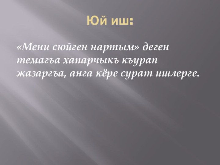 Юй иш:«Мени сюйген нартым» деген темагъа хапарчыкъ къурап жазаргъа, анга кёре сурат ишлерге.