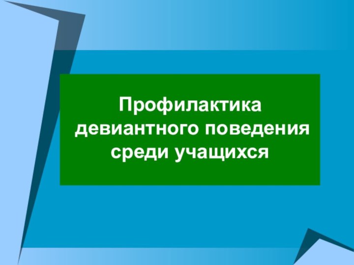 Профилактика  девиантного поведения  среди учащихся