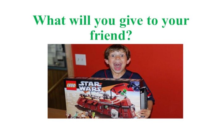 What will you give to your friend?