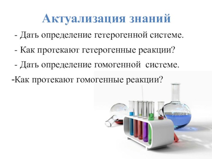 Актуализация знаний- Дать определение гетерогенной системе. - Как протекают гетерогенные реакции?- Дать