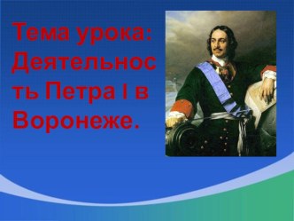 Презентация по краеведению Деятельность Петра 1 в Воронеже