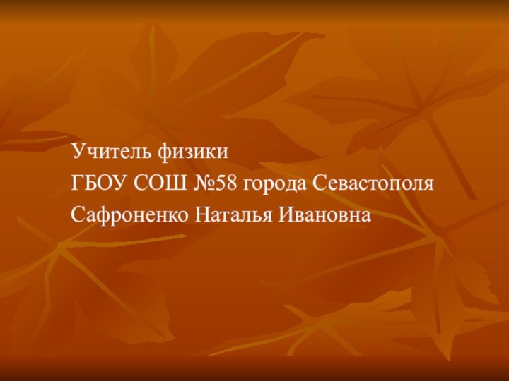 Учитель физики ГБОУ СОШ №58 города СевастополяСафроненко Наталья Ивановна