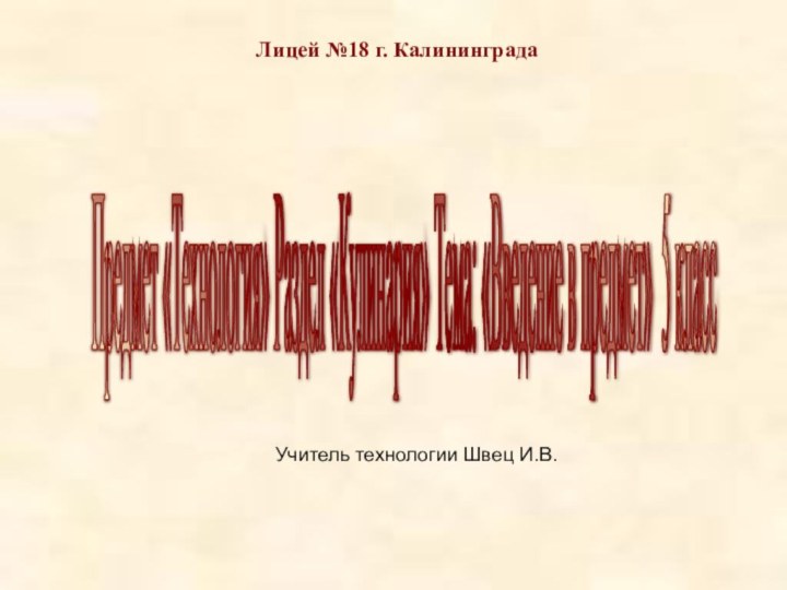 Лицей №18 г. Калининграда Предмет «Технология» Раздел «Кулинария» Тема: «Введение в предмет»