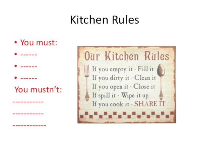 Kitchen RulesYou must:------------------ You mustn’t:----------------------------------