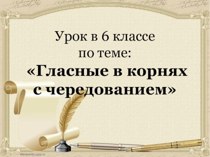 Урок в 6 классе  по теме:  «Гласные в корнях с чередованием»