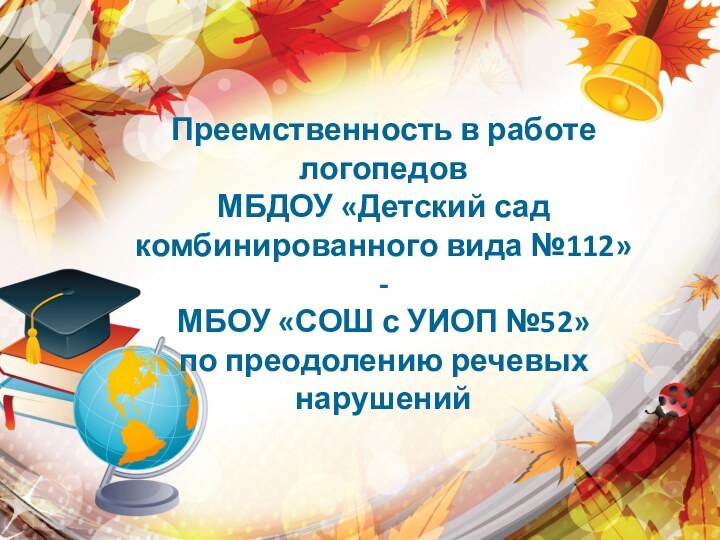 Преемственность в работелогопедовМБДОУ «Детский сад комбинированного вида №112»-МБОУ «СОШ с УИОП №52»по преодолению речевых нарушений 