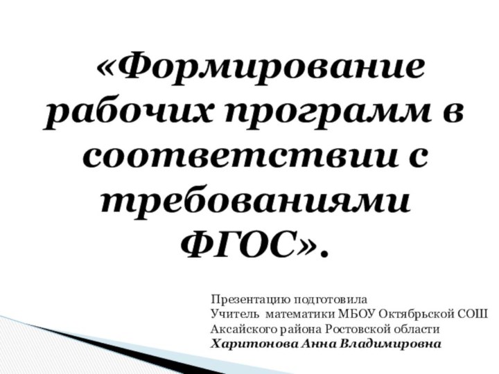 «Формирование рабочих программ в соответствии с требованиями ФГОС». Презентацию подготовилаУчитель математики