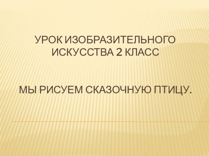 Урок изобразительного искусства 2 класс   Мы рисуем сказочную птицу.