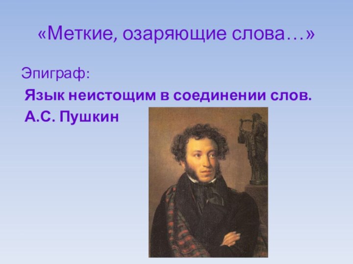 «Меткие, озаряющие слова…»Эпиграф: Язык неистощим в соединении слов. А.С. Пушкин