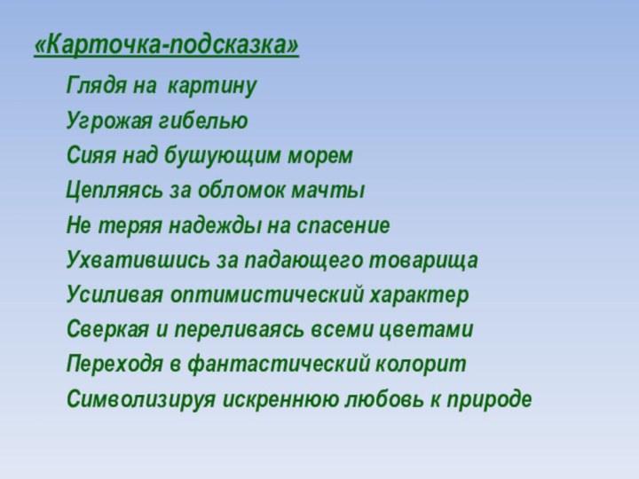 «Карточка-подсказка» 	Глядя на картину	Угрожая гибелью	Сияя над бушующим морем		Цепляясь за обломок мачты 	Не