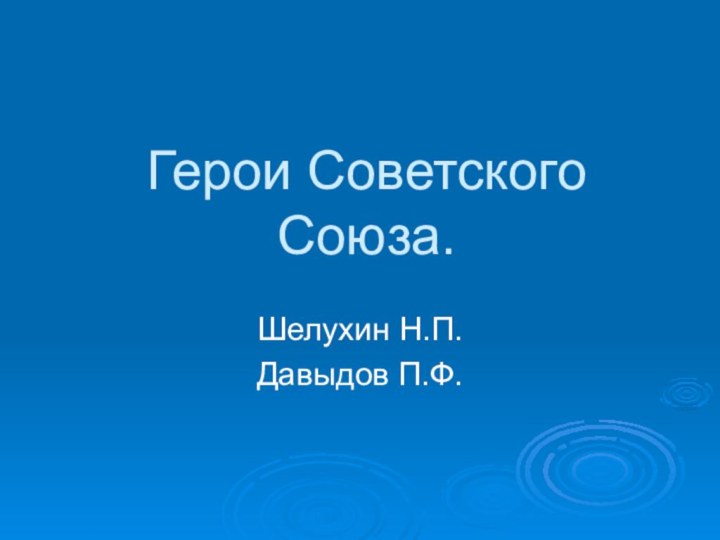 Герои Советского Союза.Шелухин Н.П.Давыдов П.Ф.