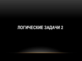 Презентация по информатике Логические задачи !