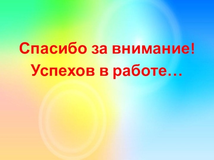 Спасибо за внимание!Успехов в работе…