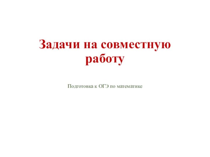 Задачи на совместную работу Подготовка к ОГЭ по математике