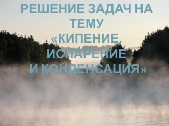 Презентация к уроку физики 8 класс Решение задач на тему Кипение, испарение и конденсация.