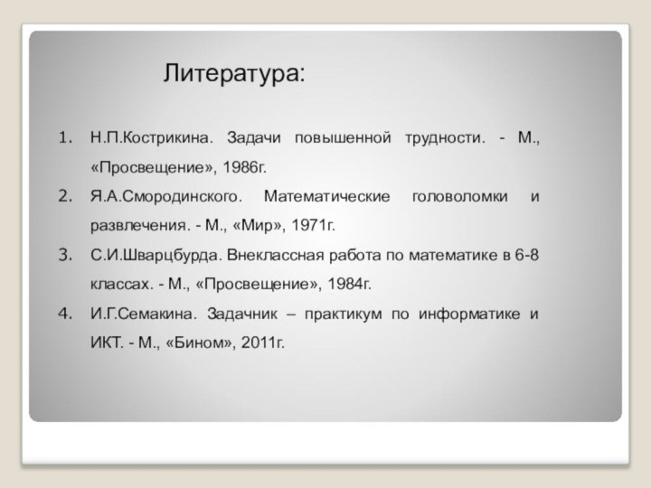 Литература:Н.П.Кострикина. Задачи повышенной трудности. - М., «Просвещение», 1986г.Я.А.Смородинского. Математические головоломки и развлечения.