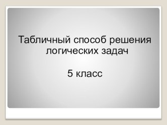 Презентация по математике на тему Табличный способ решения логических задач