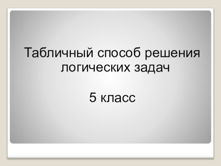 Табличный способ решения логических задач5 класс