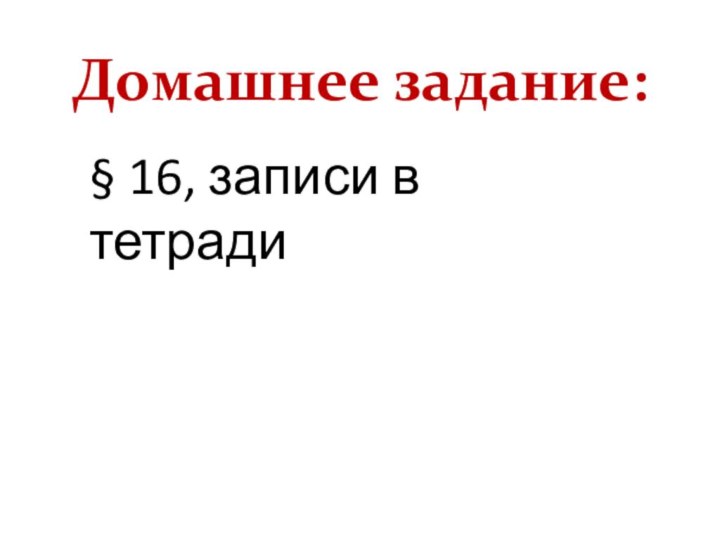 Домашнее задание:§ 16, записи в тетради