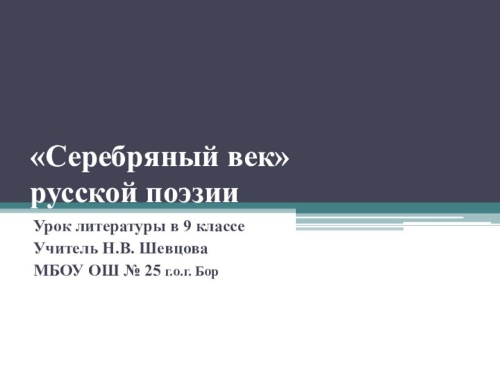 «Серебряный век» русской поэзииУрок литературы в 9 классеУчитель Н.В. ШевцоваМБОУ ОШ № 25 г.о.г. Бор