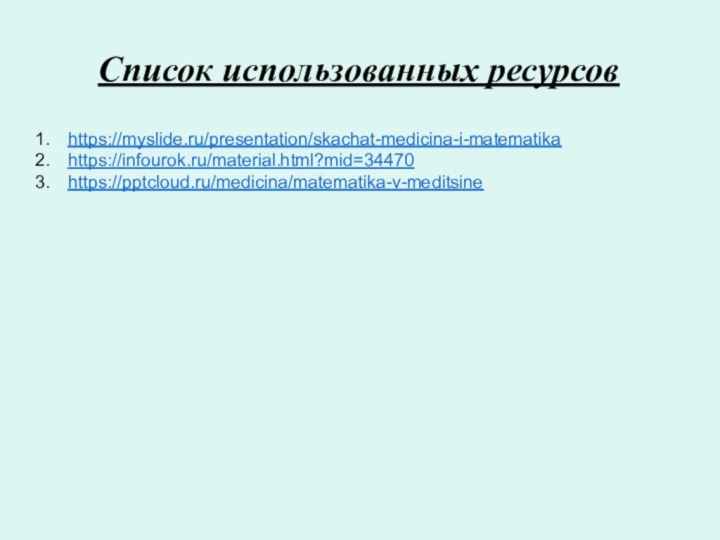 Список использованных ресурсовhttps://myslide.ru/presentation/skachat-medicina-i-matematikahttps://infourok.ru/material.html?mid=34470https:///medicina/matematika-v-meditsine