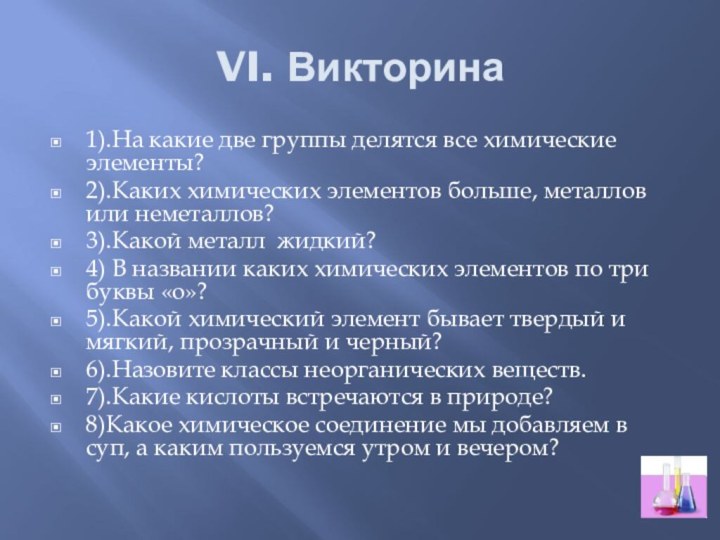 VI. Викторина1).На какие две группы делятся все химические элементы?2).Каких химических элементов больше,