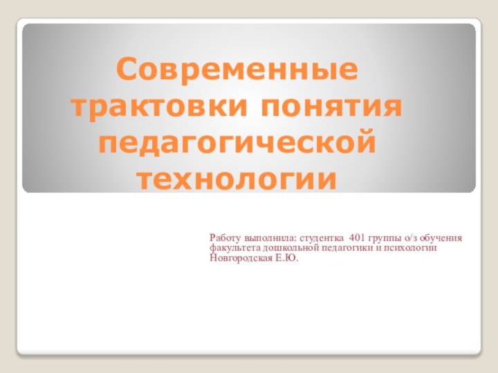 Современные трактовки понятия педагогической технологииРаботу выполнила: студентка 401 группы о/з обучения факультета