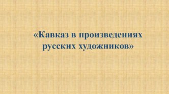 Презентация по МХК на тему Кавказ в произведениях русских художников