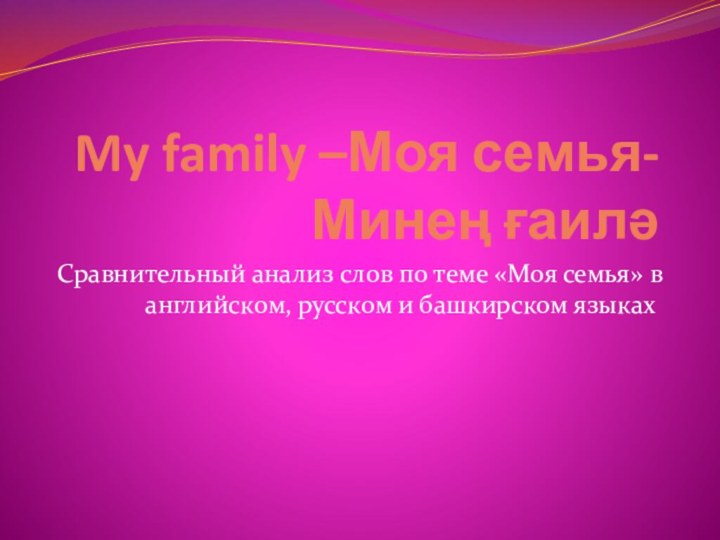 My family –Моя семья- Минең ғаилә Сравнительный анализ слов по теме «Моя