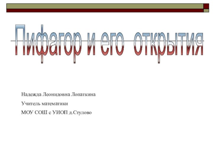 Пифагор и его открытия Надежда Леонидовна Лопаткина Учитель математикиМОУ СОШ с УИОП д.Стулово