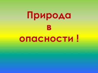 Открытый урок Природа в опасности (Презентация к уроку)