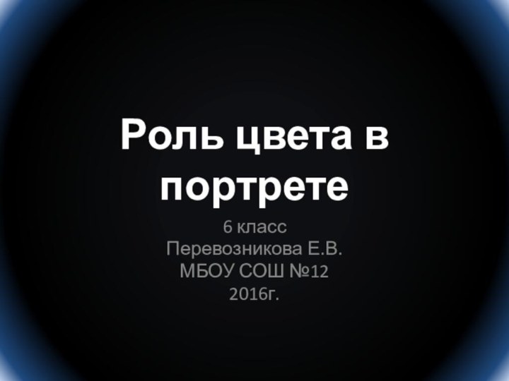 Роль цвета в портрете6 классПеревозникова Е.В.МБОУ СОШ №122016г.