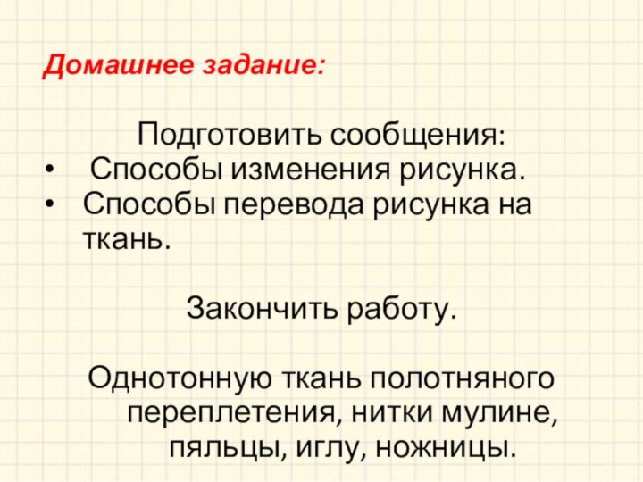 Домашнее задание:Подготовить сообщения: Способы изменения рисунка. Способы перевода рисунка на ткань.Закончить работу.Однотонную