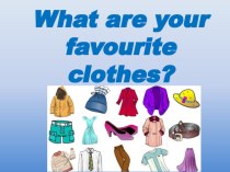 Презентация по английскому языку на тему What are your favourite clothes? 3 класс