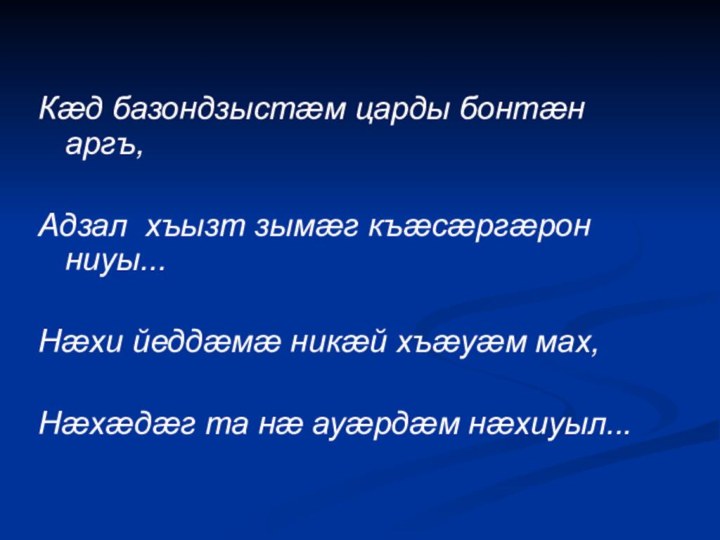 Кæд базондзыстæм царды бонтæн аргъ, Адзал хъызт зымæг къæсæргæрон ниуы... Нæхи йеддæмæ никæй хъæуæм